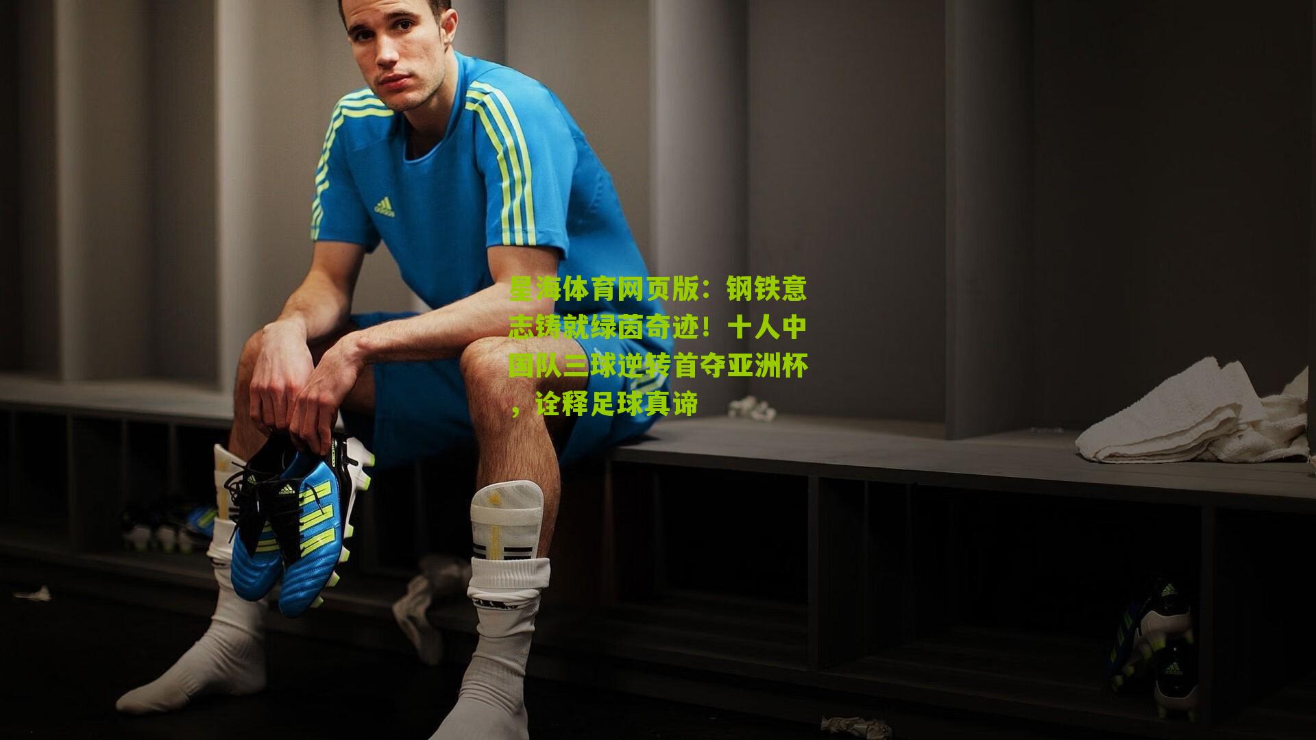 钢铁意志铸就绿茵奇迹!十人中国队三球逆转首夺亚洲杯,诠释足球真谛