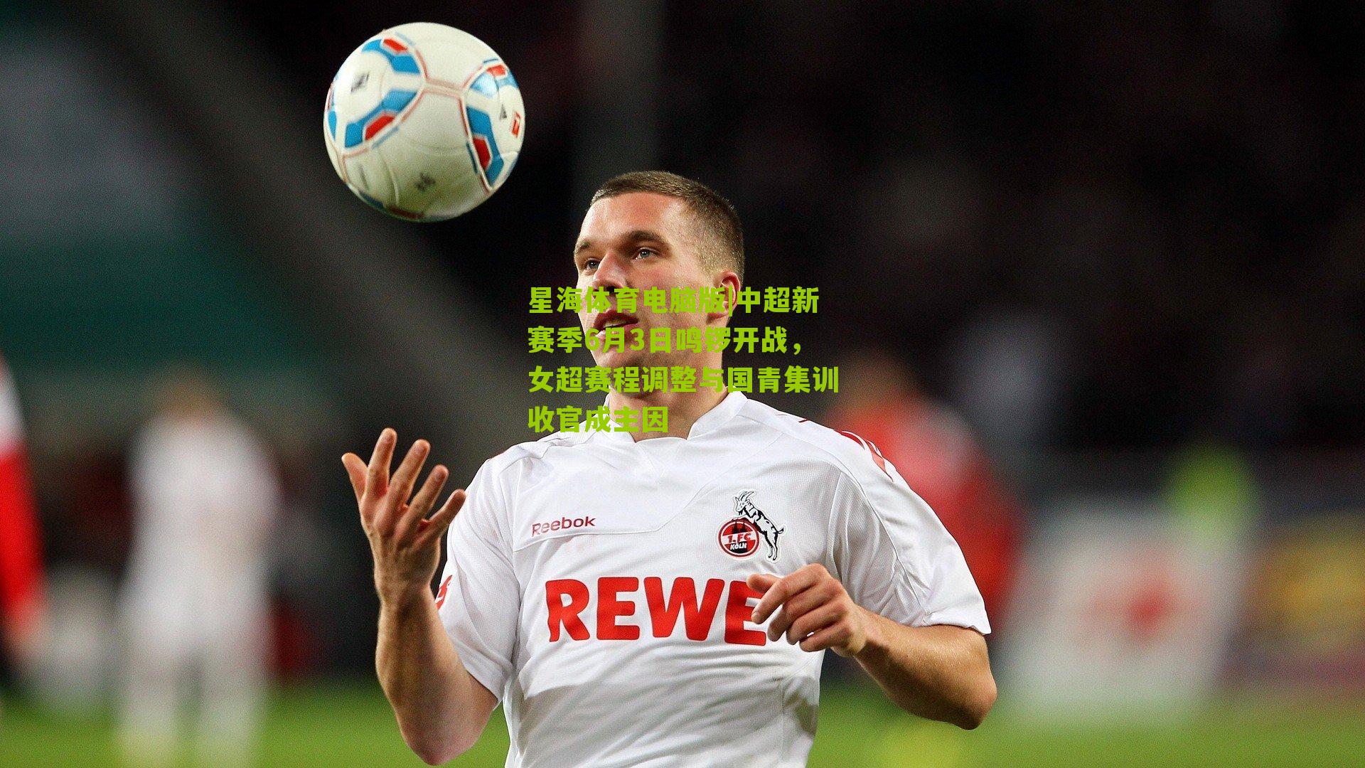 中超新赛季6月3日鸣锣开战，女超赛程调整与国青集训收官成主因