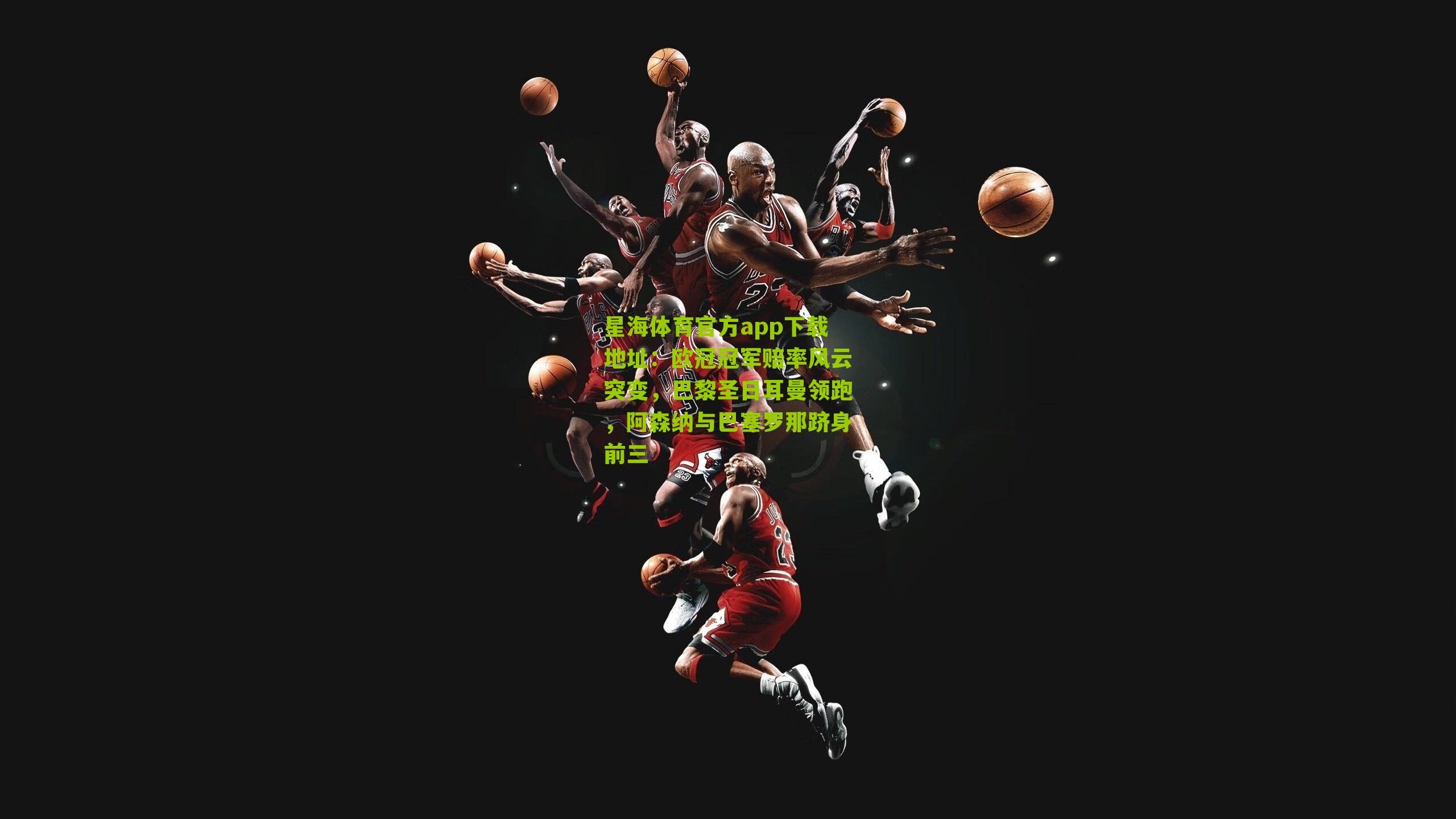 欧冠冠军赔率风云突变，巴黎圣日耳曼领跑，阿森纳与巴塞罗那跻身前三