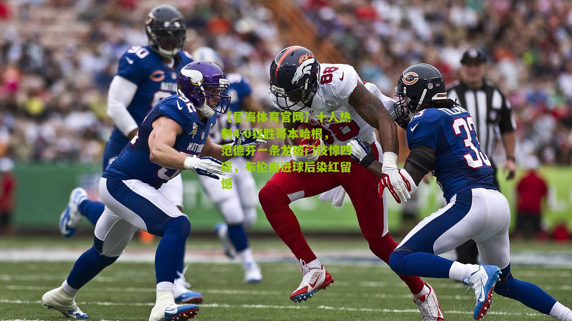 十人热刺4-0狂胜哥本哈根，范德芬一条龙破门技惊四座，布伦南进球后染红留憾